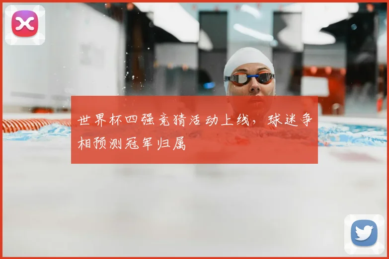 世界杯四强竞猜活动上线，球迷争相预测冠军归属