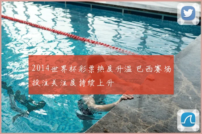 2014世界杯彩票热度升温 巴西赛场投注关注度持续上升