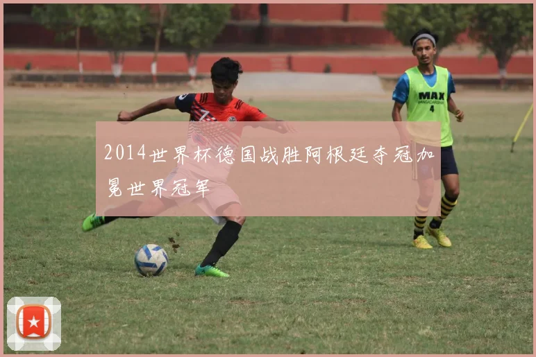 2014世界杯德国战胜阿根廷夺冠加冕世界冠军