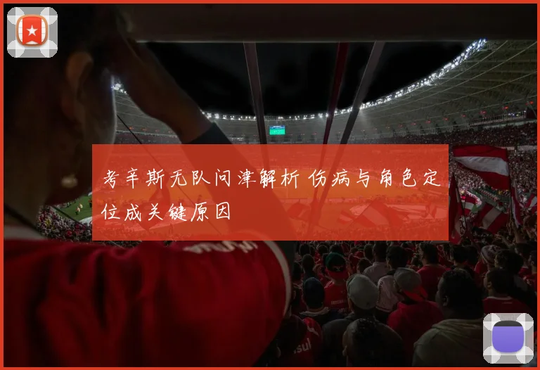 考辛斯无队问津解析 伤病与角色定位成关键原因