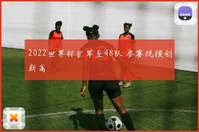 2022世界杯扩军至48队 参赛规模创新高