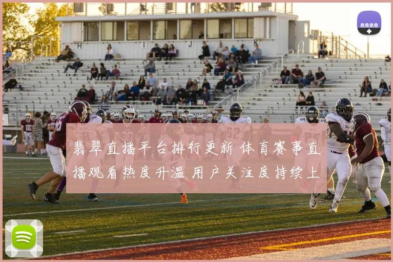 翡翠直播平台排行更新 体育赛事直播观看热度升温 用户关注度持续上升