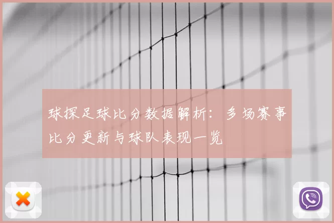 球探足球比分数据解析：多场赛事比分更新与球队表现一览