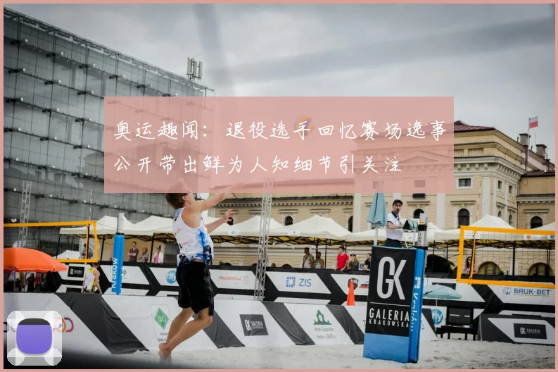 奥运趣闻：退役选手回忆赛场逸事公开带出鲜为人知细节引关注