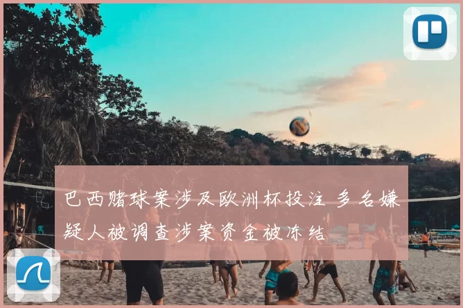 巴西赌球案涉及欧洲杯投注 多名嫌疑人被调查涉案资金被冻结