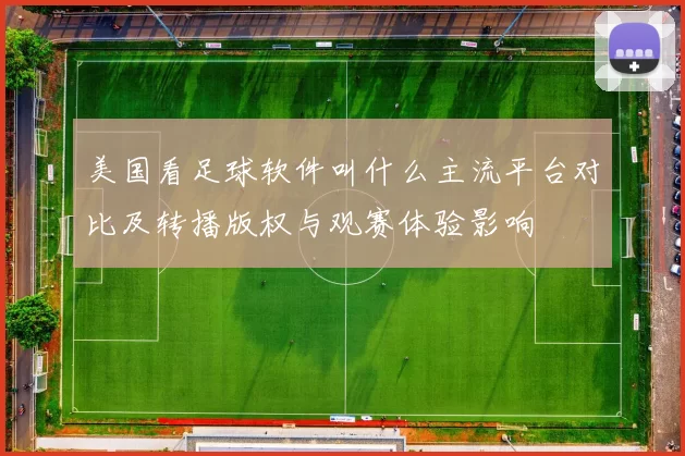 美国看足球软件叫什么主流平台对比及转播版权与观赛体验影响