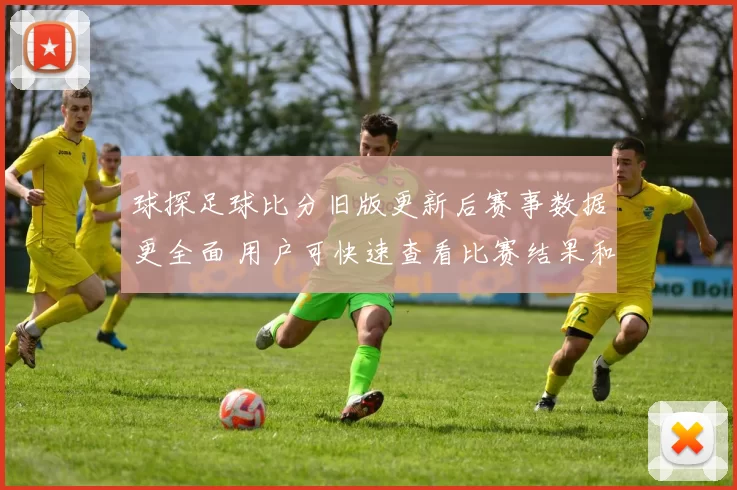 球探足球比分旧版更新后赛事数据更全面 用户可快速查看比赛结果和直播信息