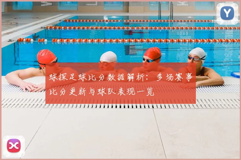 球探足球比分数据解析：多场赛事比分更新与球队表现一览