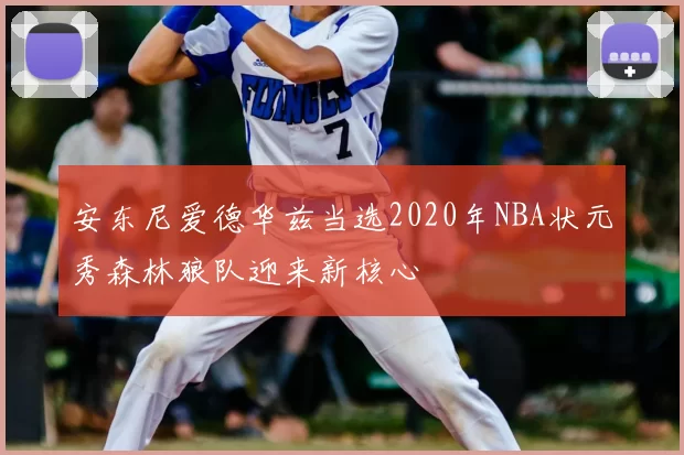 安东尼爱德华兹当选2020年NBA状元秀森林狼队迎来新核心