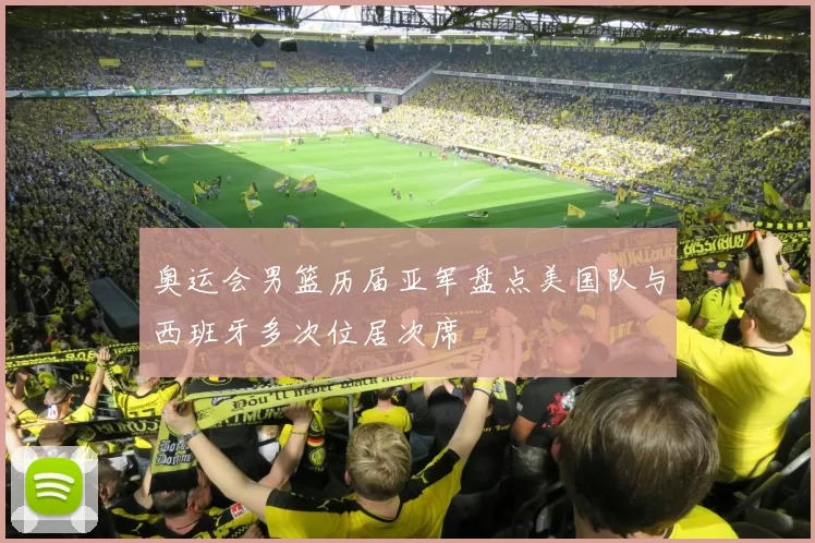 奥运会男篮历届亚军盘点美国队与西班牙多次位居次席