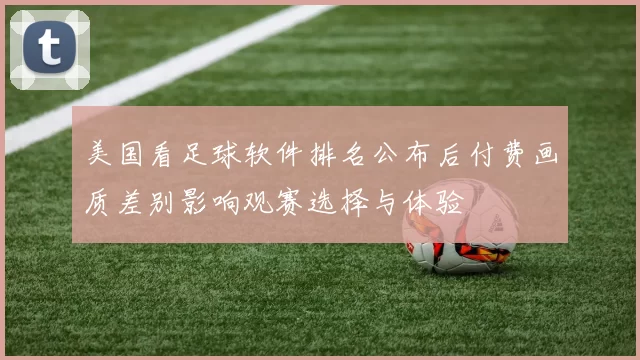 美国看足球软件排名公布后付费画质差别影响观赛选择与体验