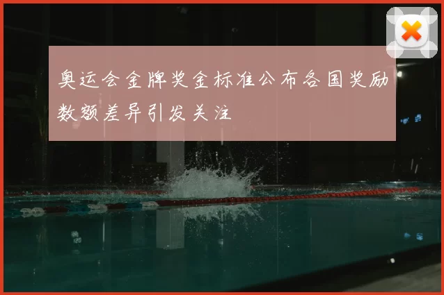 奥运会金牌奖金标准公布各国奖励数额差异引发关注