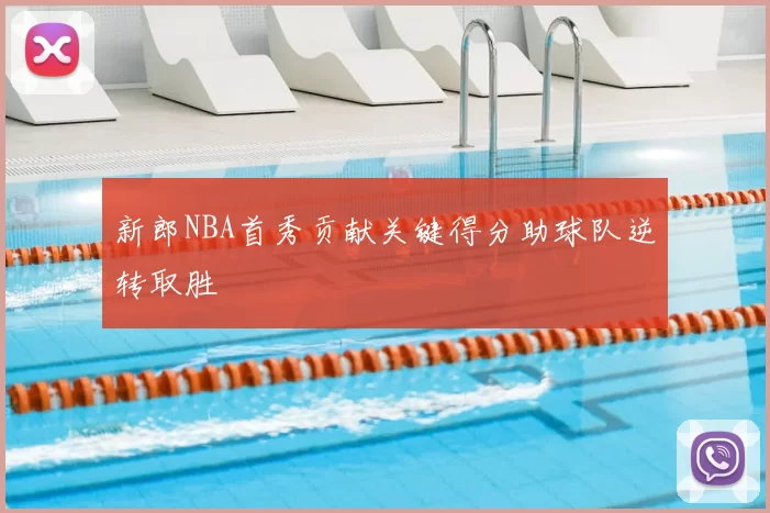 新郎NBA首秀贡献关键得分助球队逆转取胜