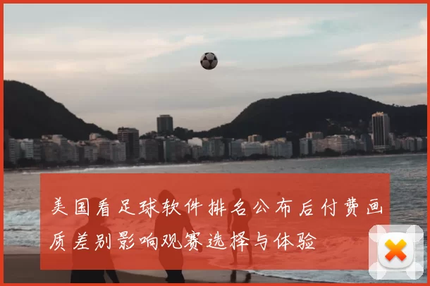 美国看足球软件排名公布后付费画质差别影响观赛选择与体验