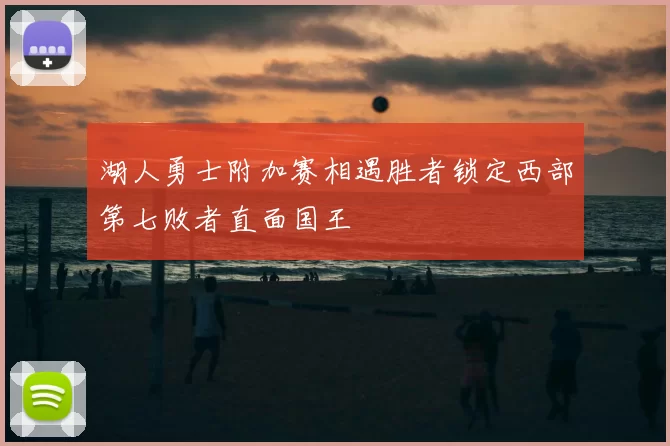 湖人勇士附加赛相遇胜者锁定西部第七败者直面国王