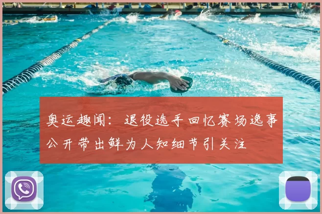 奥运趣闻：退役选手回忆赛场逸事公开带出鲜为人知细节引关注