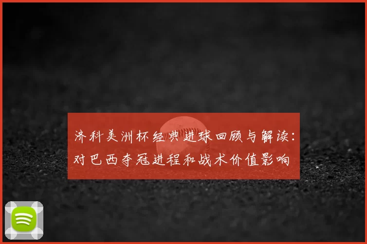 济科美洲杯经典进球回顾与解读:对巴西夺冠进程和战术价值影响