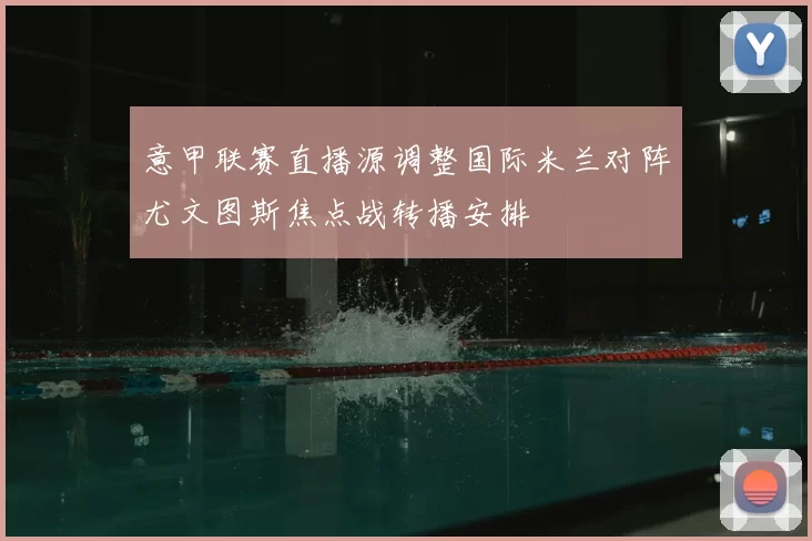 意甲联赛直播源调整国际米兰对阵尤文图斯焦点战转播安排