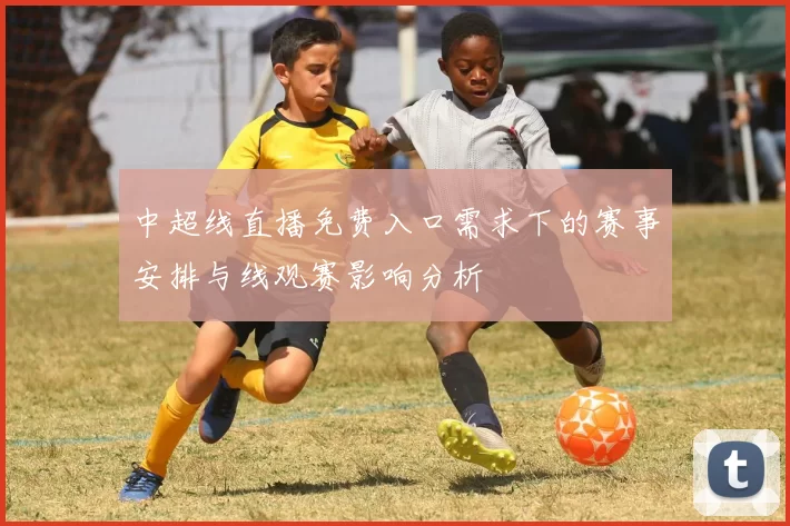 中超线直播免费入口需求下的赛事安排与线观赛影响分析