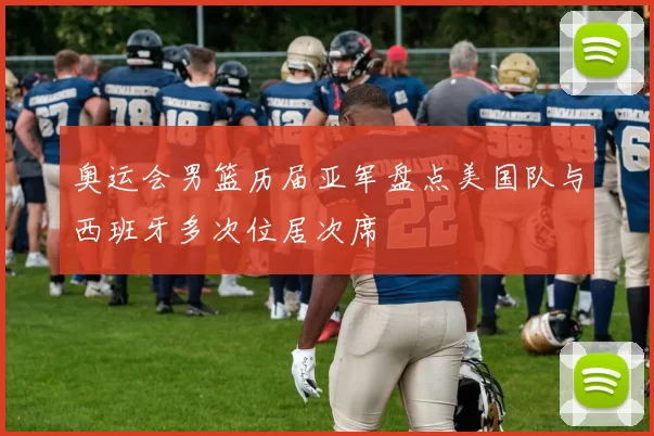 奥运会男篮历届亚军盘点美国队与西班牙多次位居次席