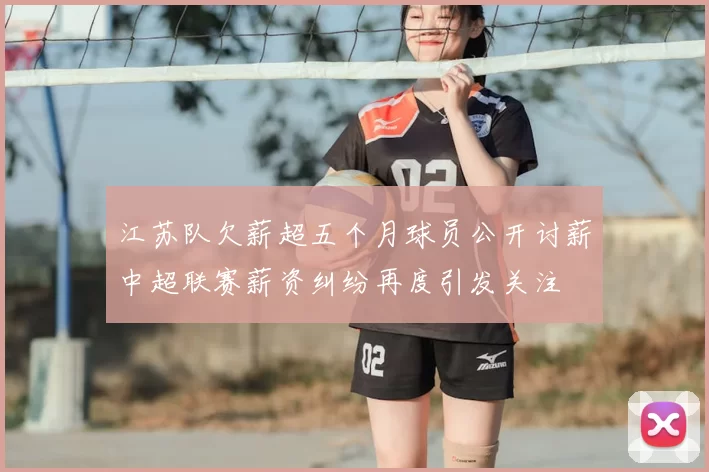 江苏队欠薪超五个月球员公开讨薪中超联赛薪资纠纷再度引发关注