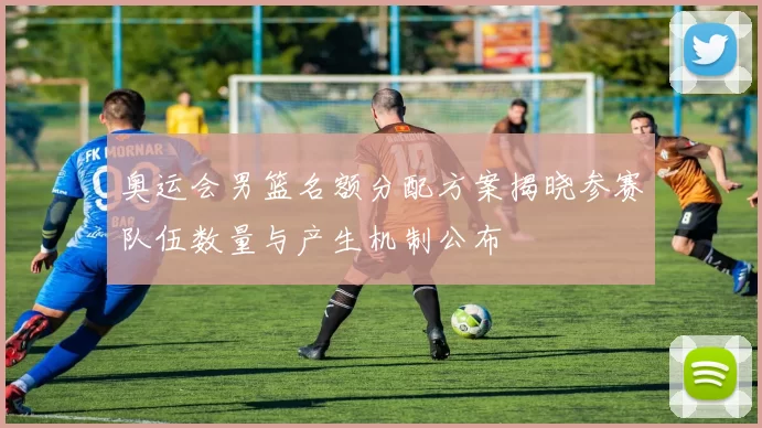 奥运会男篮名额分配方案揭晓参赛队伍数量与产生机制公布