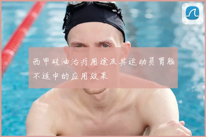 西甲硅油治疗用途及其运动员胃肠不适中的应用效果