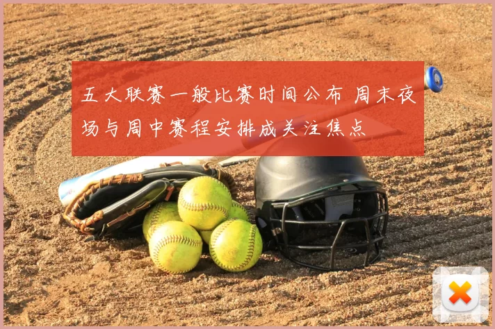 五大联赛一般比赛时间公布 周末夜场与周中赛程安排成关注焦点