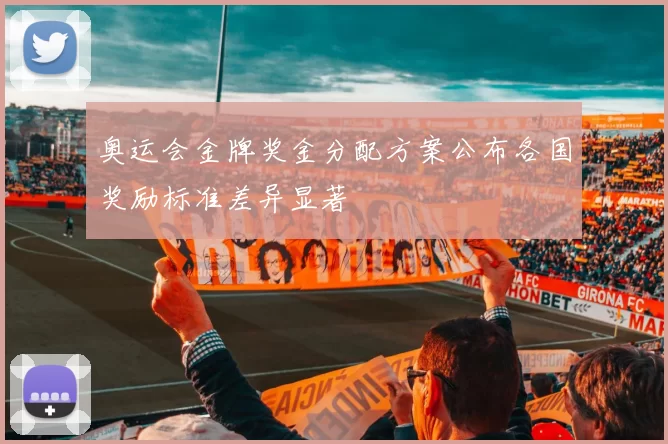 奥运会金牌奖金分配方案公布各国奖励标准差异显著