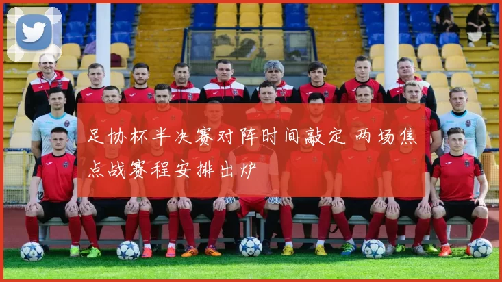 足协杯半决赛对阵时间敲定 两场焦点战赛程安排出炉