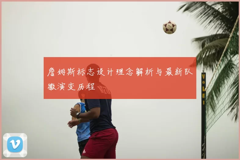 詹姆斯标志设计理念解析与最新队徽演变历程