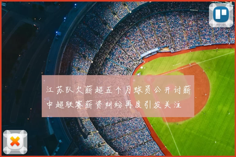 江苏队欠薪超五个月球员公开讨薪中超联赛薪资纠纷再度引发关注
