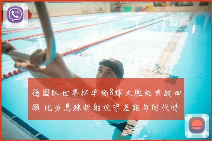 德国队世界杯单场8球大胜经典战回顾 比分悬殊折射攻守差距与时代特点