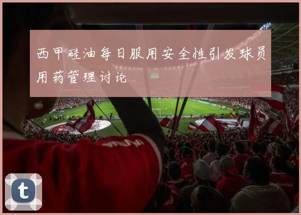 西甲硅油每日服用安全性引发球员用药管理讨论