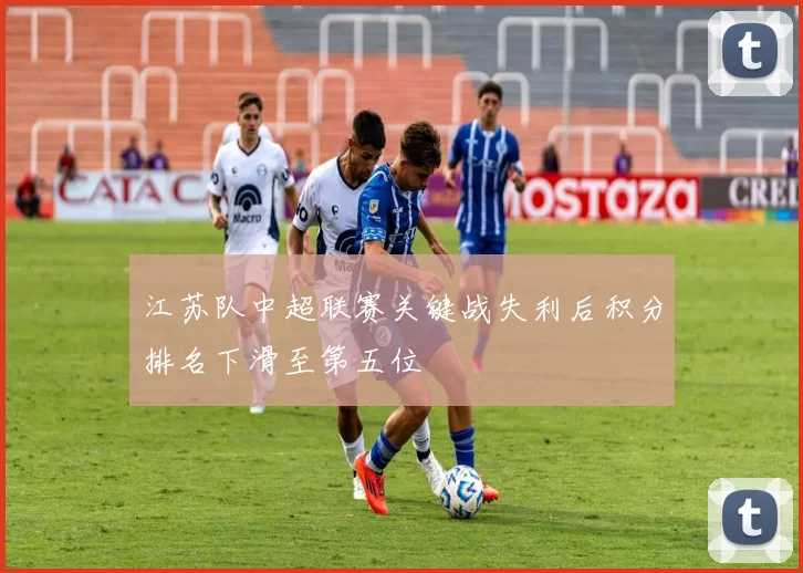江苏队中超联赛关键战失利后积分排名下滑至第五位