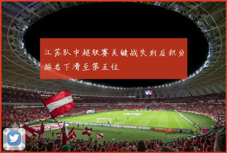 江苏队中超联赛关键战失利后积分排名下滑至第五位