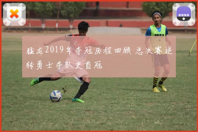 猛龙2019年夺冠历程回顾 总决赛逆转勇士夺队史首冠