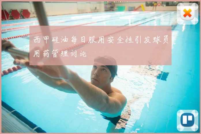 西甲硅油每日服用安全性引发球员用药管理讨论