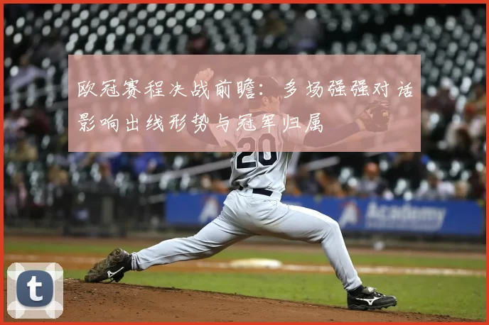 欧冠赛程决战前瞻：多场强强对话影响出线形势与冠军归属