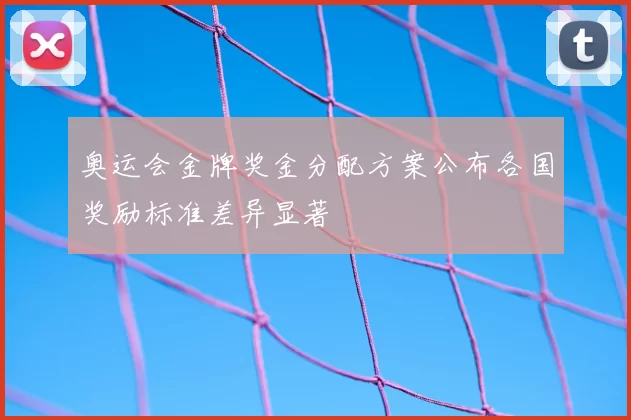 奥运会金牌奖金分配方案公布各国奖励标准差异显著