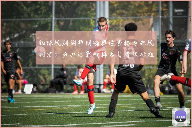 铅球规则调整明确奥运资格与犯规判定计分办法影响排名与晋级标准